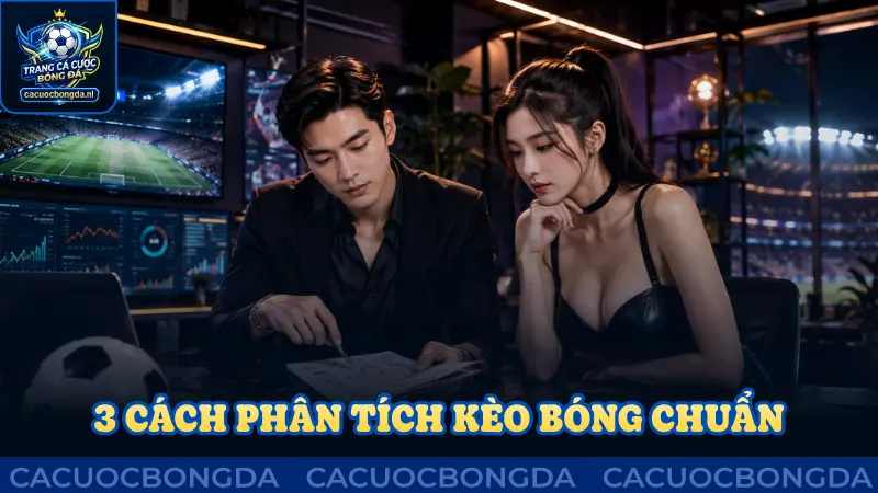 3 cách phân tích kèo bóng chuẩn cùng cược thủ