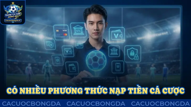 Có nhiều phương thức nạp tiền cá cược khác nhau