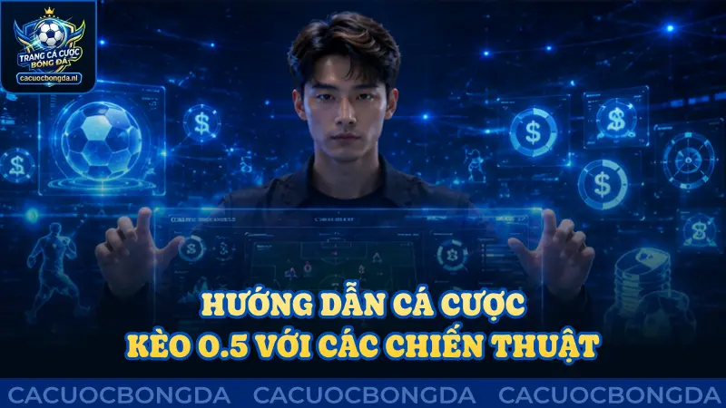 Hướng dẫn cá cược kèo 0.5 với chiến thuật chuẩn