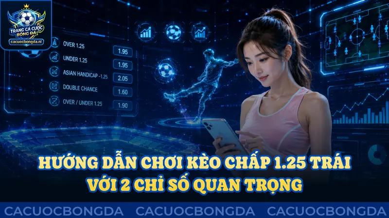 Hướng dẫn chơi kèo chấp 1.25 trái với 2 chỉ số cần quan tâm