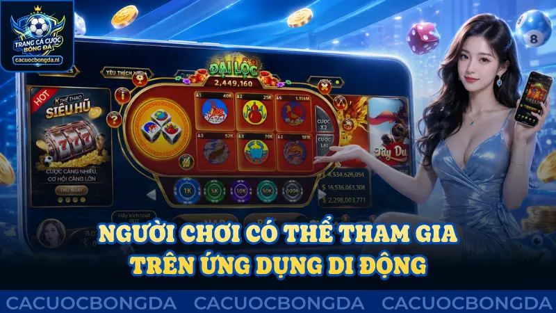 Người chơi có thể tham gia trên ứng dụng di động dễ dàng