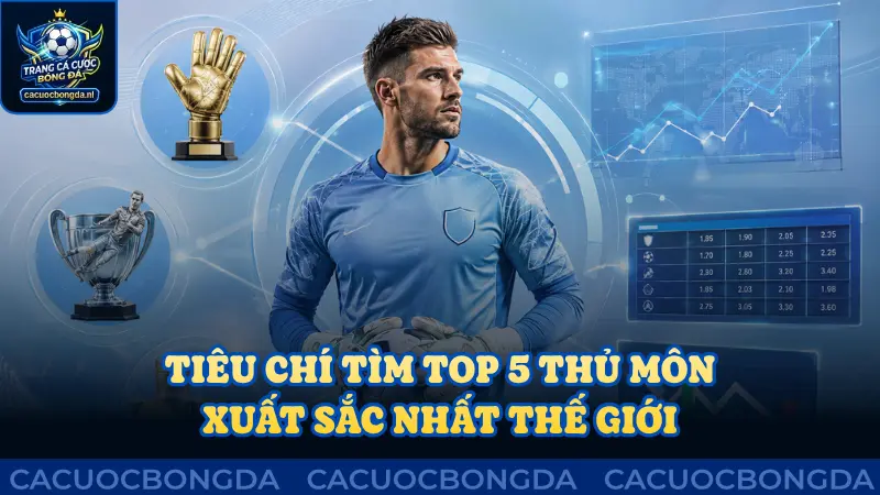 Tiêu chí tìm ra top 5 thủ môn xuất sắc nhất thế giới