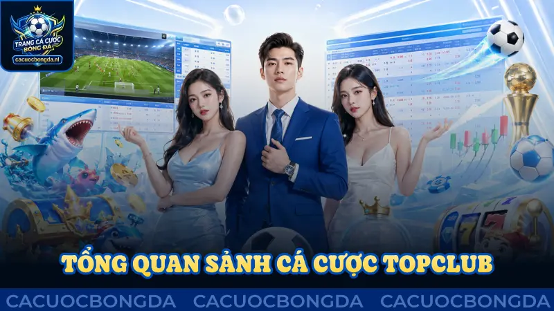 Tổng quan sảnh cá cược Topclub uy tín và chất lượng