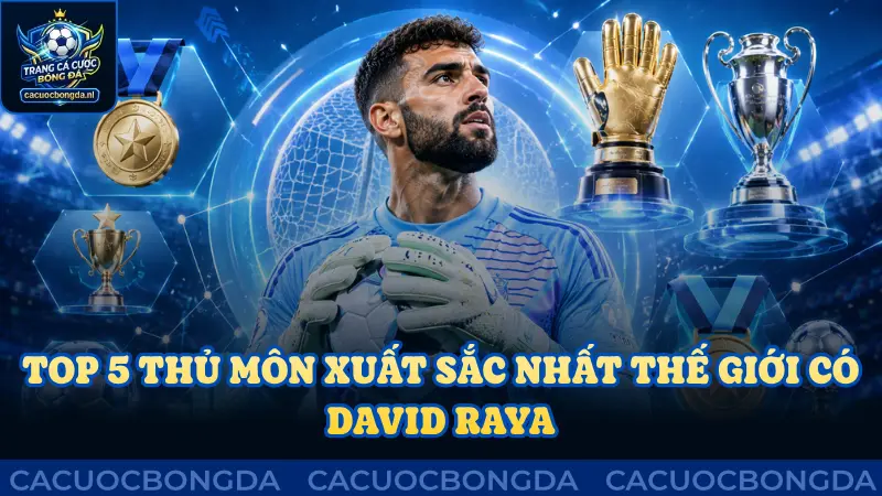 Top 5 thủ môn xuất sắc nhất thế giới luôn có David Raya