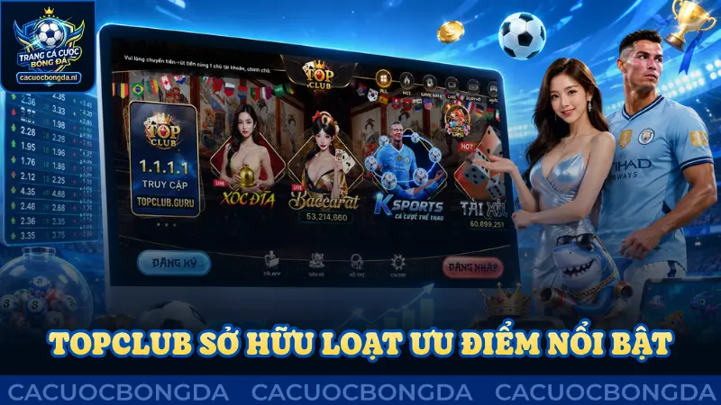 Topclub sở hữu loạt ưu điểm nổi bật, hấp dẫn